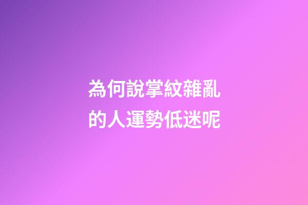 為何說掌紋雜亂的人運勢低迷呢