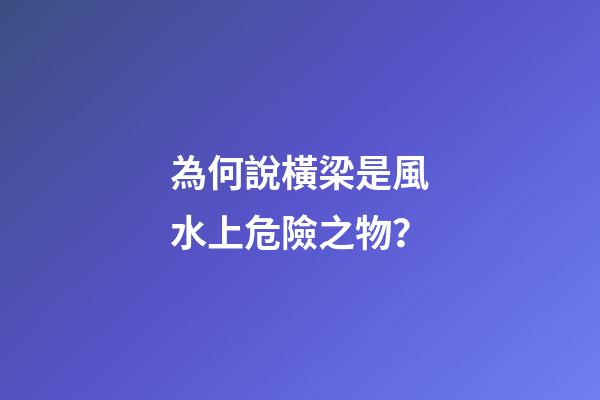 為何說橫梁是風水上危險之物？