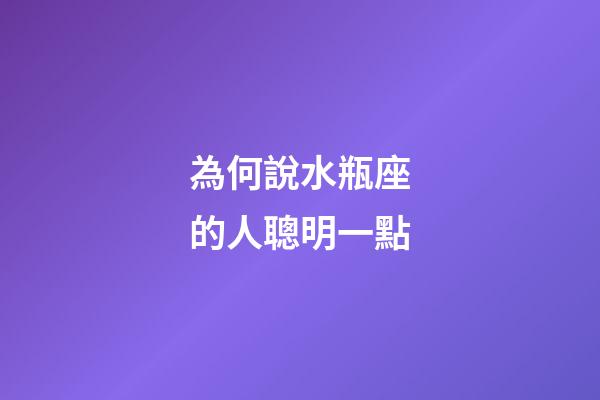 為何說水瓶座的人聰明一點-第1張-星座運勢-玄機派