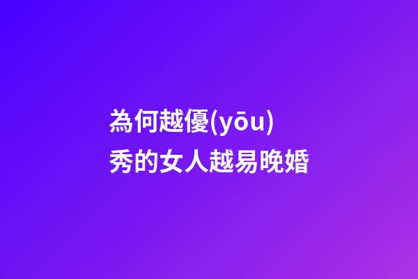 為何越優(yōu)秀的女人越易晚婚?