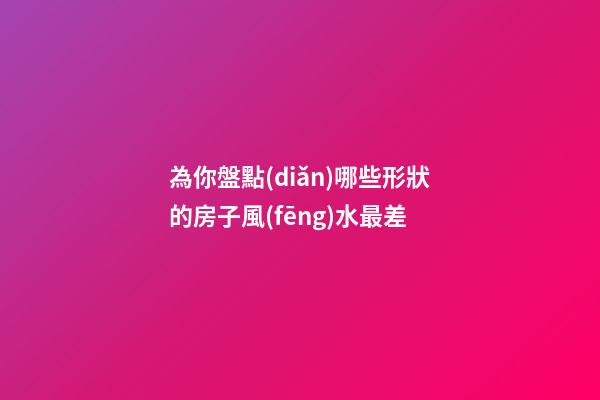 為你盤點(diǎn)哪些形狀的房子風(fēng)水最差