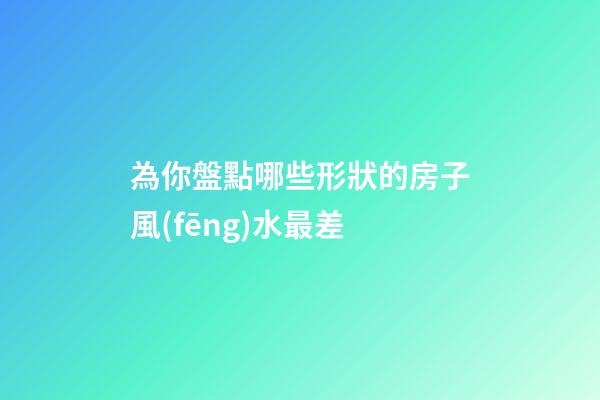 為你盤點哪些形狀的房子風(fēng)水最差