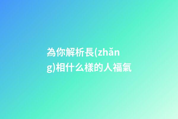 為你解析長(zhǎng)相什么樣的人福氣
