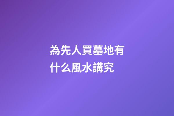 為先人買墓地有什么風水講究