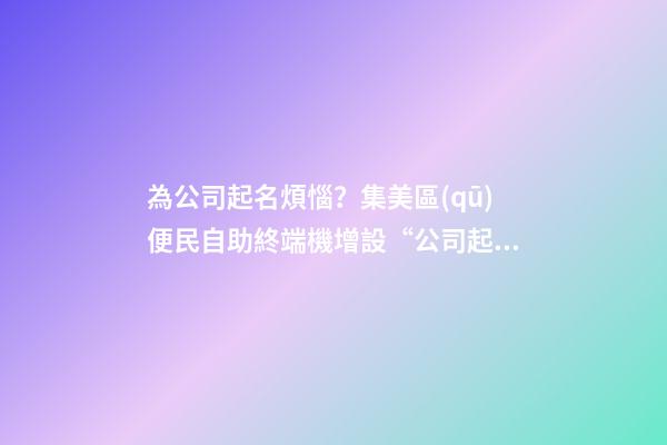 為公司起名煩惱？集美區(qū)便民自助終端機增設“公司起名核名”新功能-第1張-公司起名-玄機派