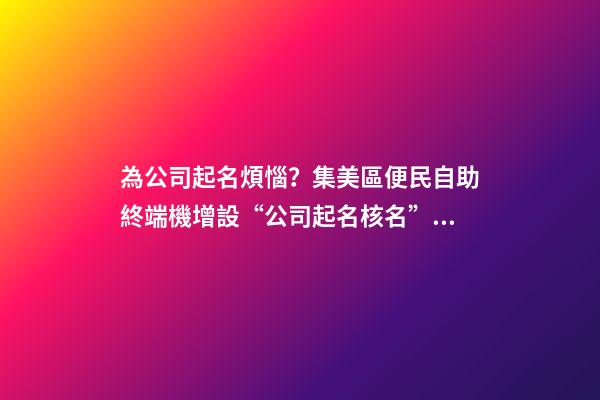 為公司起名煩惱？集美區便民自助終端機增設“公司起名核名”新功能-第1張-公司起名-玄機派