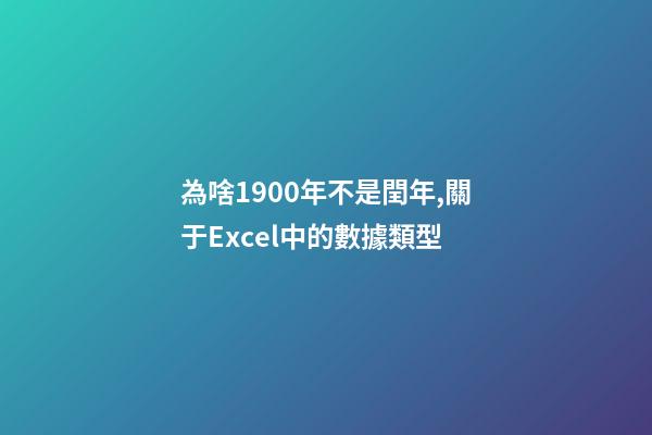 為啥1900年不是閏年,關于Excel中的數據類型-第1張-觀點-玄機派