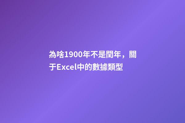 為啥1900年不是閏年，關于Excel中的數據類型-第1張-觀點-玄機派