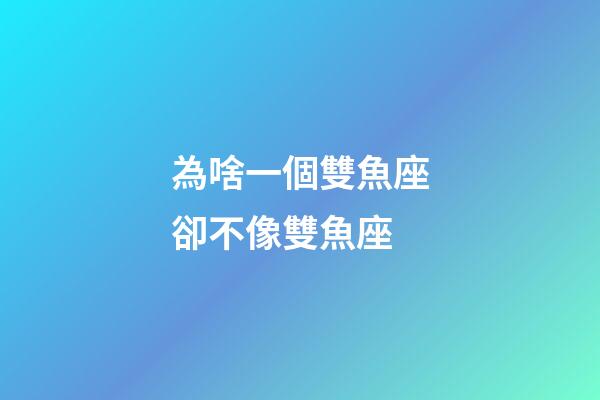 為啥一個雙魚座卻不像雙魚座-第1張-星座運勢-玄機派