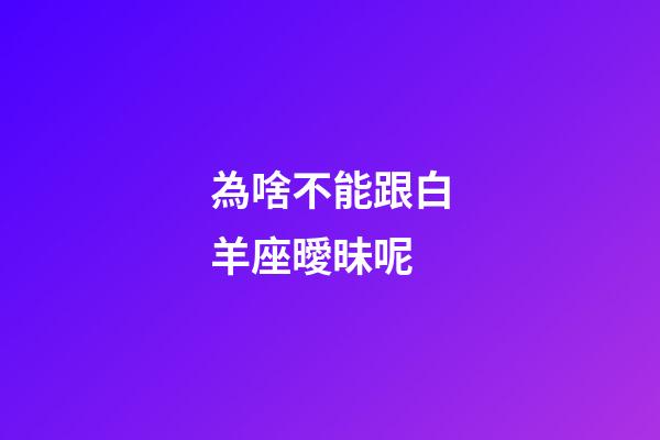 為啥不能跟白羊座曖昧呢-第1張-星座運勢-玄機派