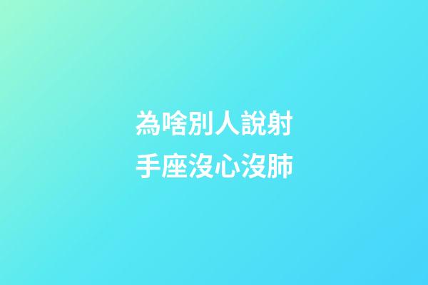 為啥別人說射手座沒心沒肺-第1張-星座運勢-玄機派