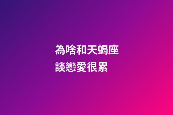 為啥和天蝎座談戀愛很累-第1張-星座運勢-玄機派