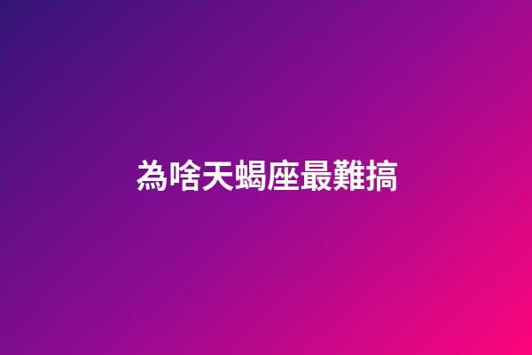 為啥天蝎座最難搞-第1張-星座運(yùn)勢(shì)-玄機(jī)派