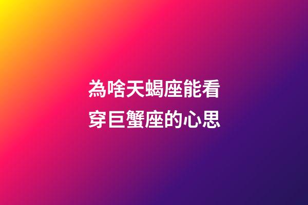 為啥天蝎座能看穿巨蟹座的心思-第1張-星座運勢-玄機派