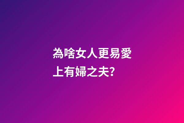 為啥女人更易愛上有婦之夫？