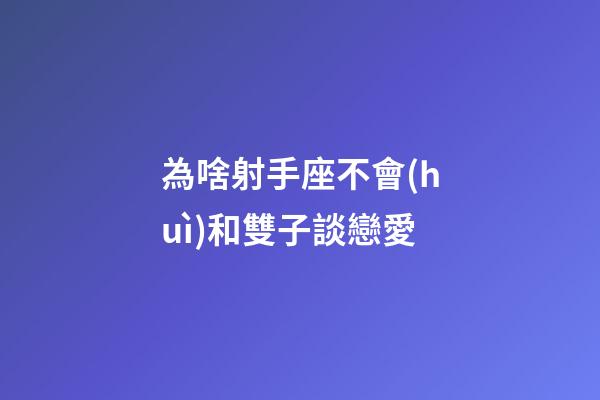為啥射手座不會(huì)和雙子談戀愛-第1張-星座運(yùn)勢(shì)-玄機(jī)派