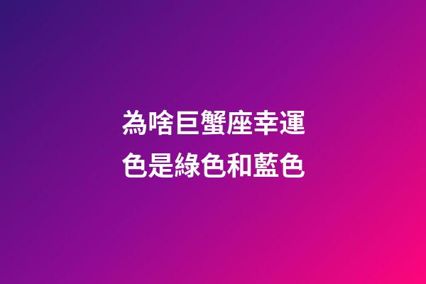 為啥巨蟹座幸運色是綠色和藍色-第1張-星座運勢-玄機派