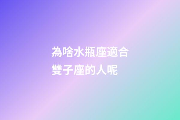 為啥水瓶座適合雙子座的人呢-第1張-星座運勢-玄機派