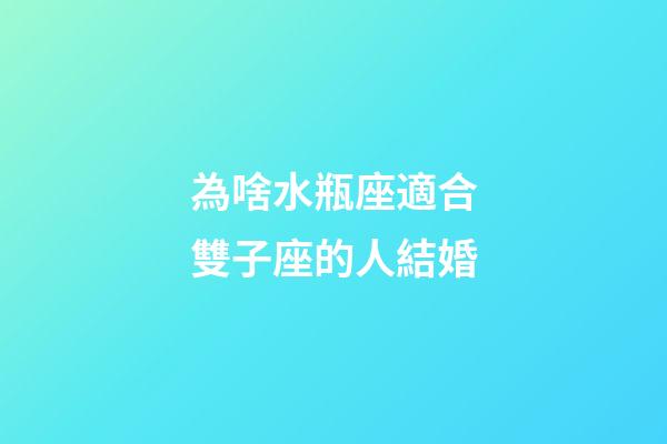 為啥水瓶座適合雙子座的人結婚-第1張-星座運勢-玄機派