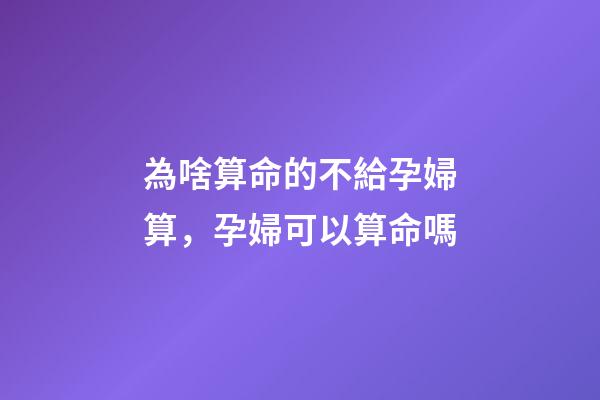 為啥算命的不給孕婦算，孕婦可以算命嗎
