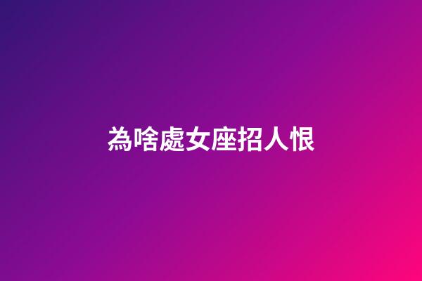 為啥處女座招人恨-第1張-星座運(yùn)勢(shì)-玄機(jī)派