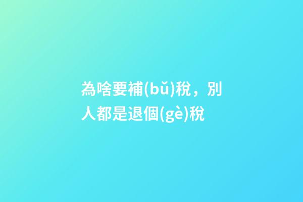 為啥要補(bǔ)稅，別人都是退個(gè)稅-第1張-觀點(diǎn)-玄機(jī)派