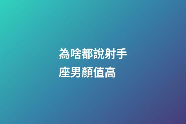 為啥都說射手座男顏值高-第1張-星座運勢-玄機派