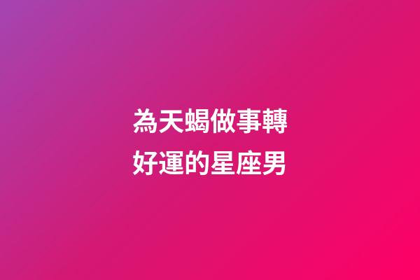 為天蝎做事轉好運的星座男-第1張-星座運勢-玄機派