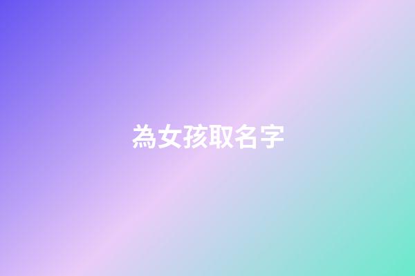 為女孩取名字(為女孩取名字的寓意)-第1張-女孩起名-玄機派