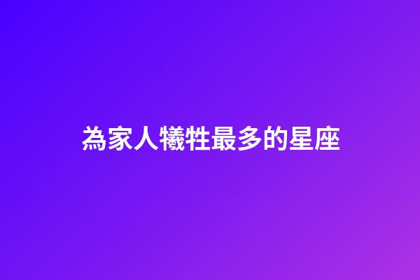為家人犧牲最多的星座-第1張-星座運勢-玄機派