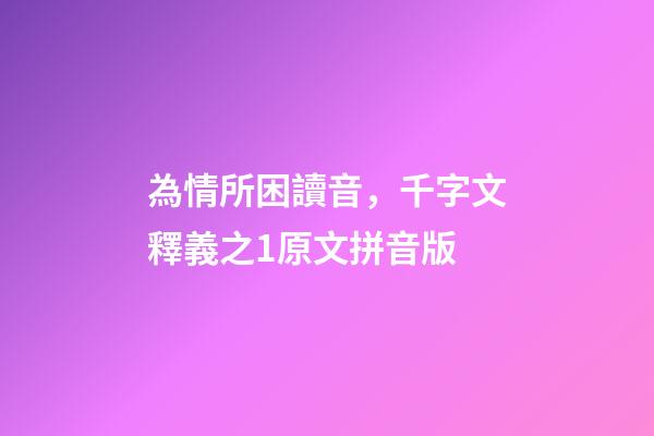 為情所困讀音，千字文釋義之1原文拼音版-第1張-觀點-玄機派