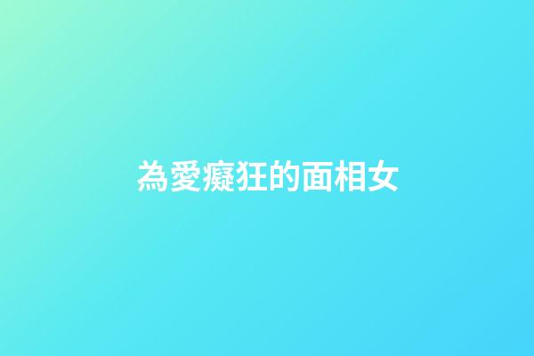 為愛癡狂的面相女