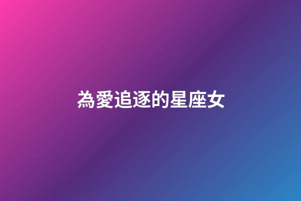 為愛追逐的星座女-第1張-星座運勢-玄機派