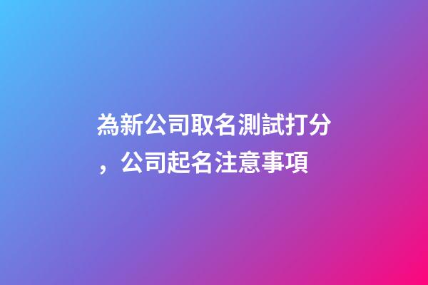 為新公司取名測試打分，公司起名注意事項-第1張-公司起名-玄機派