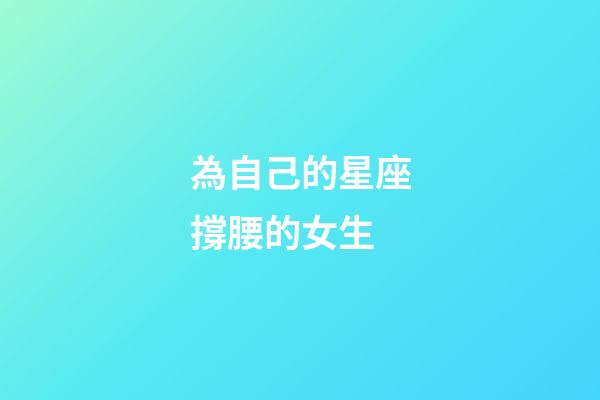 為自己的星座撐腰的女生-第1張-星座運勢-玄機派