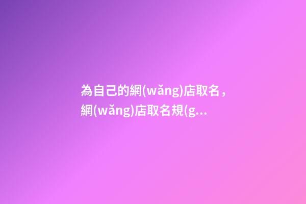 為自己的網(wǎng)店取名，網(wǎng)店取名規(guī)則分享-第1張-店鋪起名-玄機派