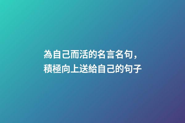 為自己而活的名言名句，積極向上送給自己的句子-第1張-觀點-玄機派