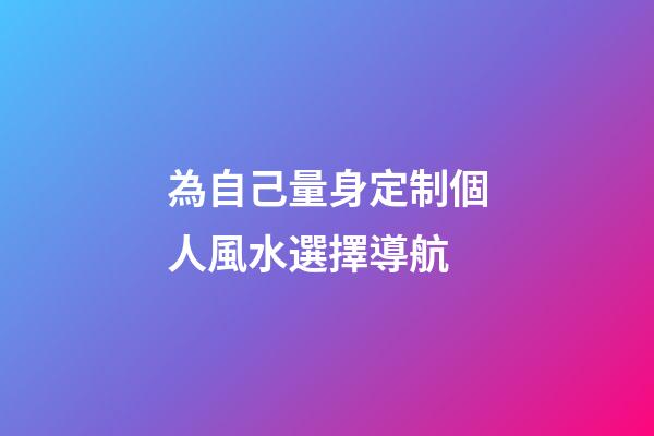 為自己量身定制個人風水選擇導航