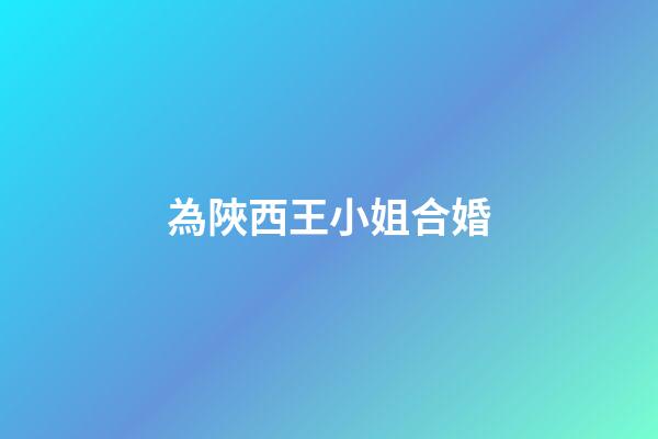 為陜西王小姐合婚