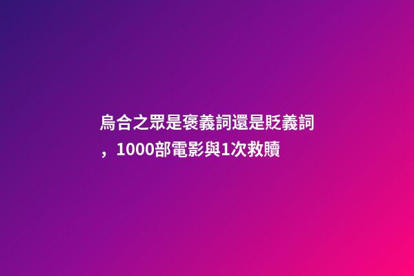 烏合之眾是褒義詞還是貶義詞，1000部電影與1次救贖-第1張-觀點(diǎn)-玄機(jī)派