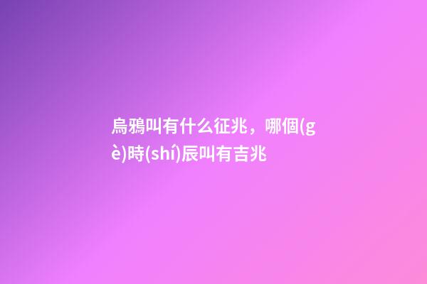 烏鴉叫有什么征兆，哪個(gè)時(shí)辰叫有吉兆