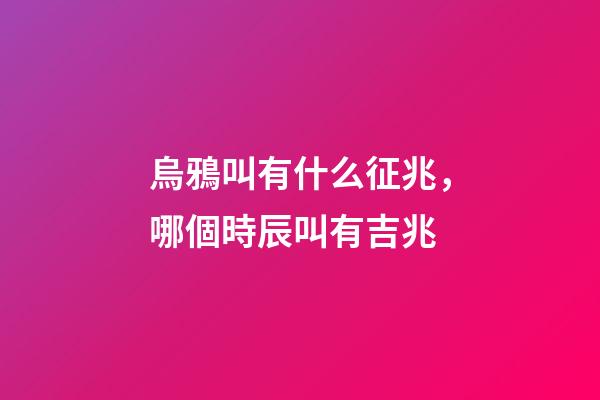 烏鴉叫有什么征兆，哪個時辰叫有吉兆