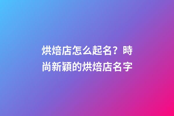 烘焙店怎么起名？時尚新穎的烘焙店名字-第1張-店鋪起名-玄機派