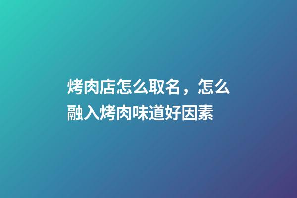 烤肉店怎么取名，怎么融入烤肉味道好因素-第1張-店鋪起名-玄機派