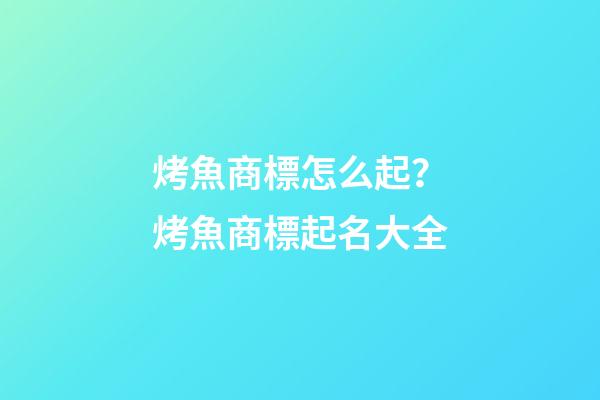 烤魚商標怎么起？烤魚商標起名大全