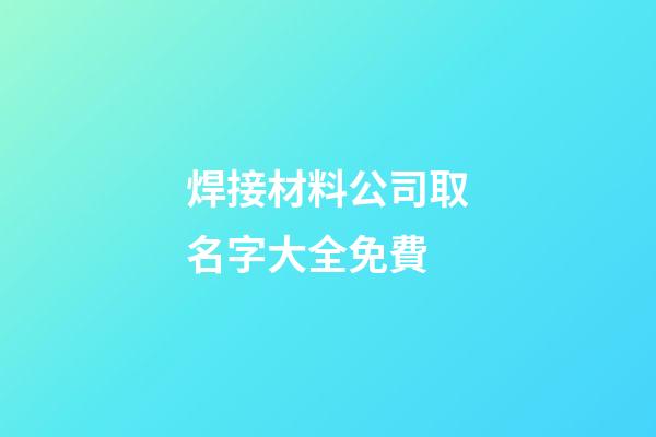 焊接材料公司取名字大全免費-第1張-公司起名-玄機派