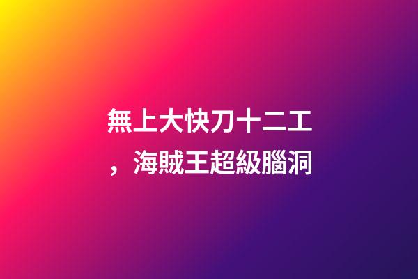 無上大快刀十二工，海賊王超級腦洞-第1張-觀點-玄機(jī)派