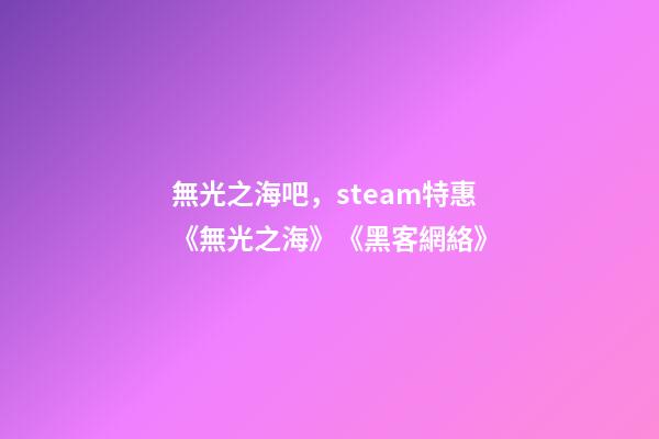 無光之海吧，steam特惠《無光之海》《黑客網絡(Hacknet)》-第1張-觀點-玄機派