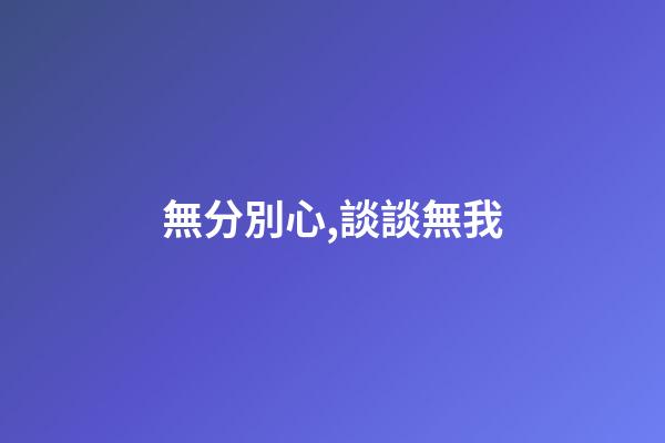 無分別心,談談無我-第1張-觀點-玄機派