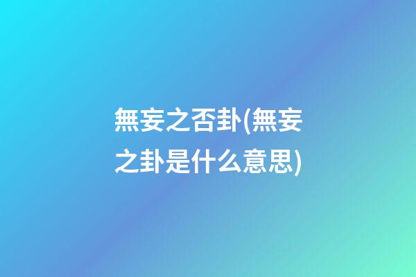 無妄之否卦(無妄之卦是什么意思)